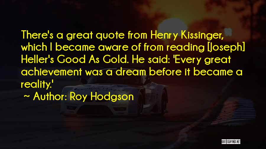 Roy Hodgson Quotes: There's A Great Quote From Henry Kissinger, Which I Became Aware Of From Reading [joseph] Heller's Good As Gold. He