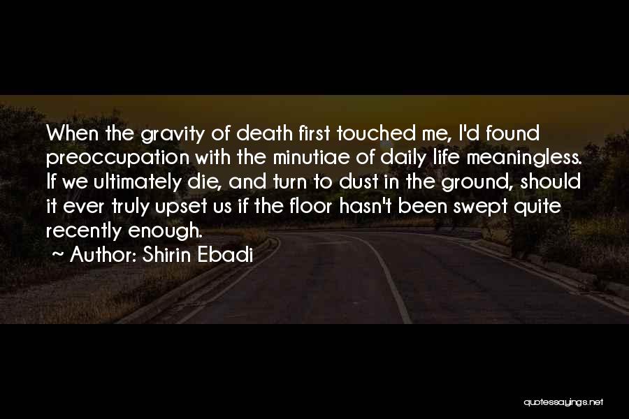 Shirin Ebadi Quotes: When The Gravity Of Death First Touched Me, I'd Found Preoccupation With The Minutiae Of Daily Life Meaningless. If We