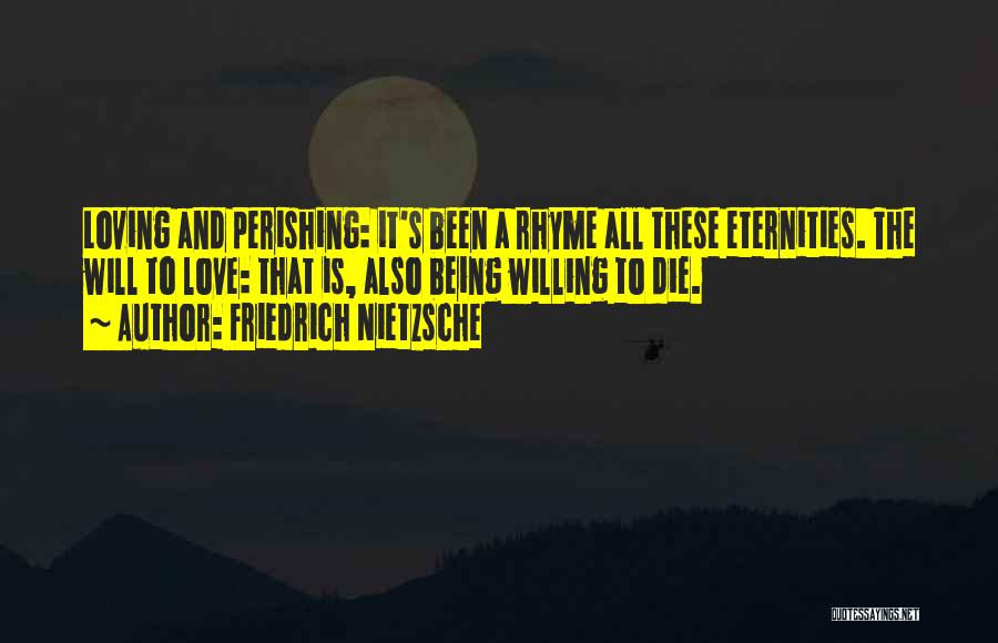 Friedrich Nietzsche Quotes: Loving And Perishing: It's Been A Rhyme All These Eternities. The Will To Love: That Is, Also Being Willing To