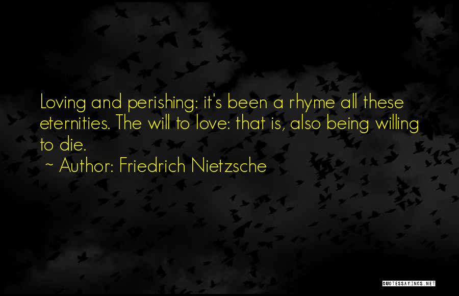 Friedrich Nietzsche Quotes: Loving And Perishing: It's Been A Rhyme All These Eternities. The Will To Love: That Is, Also Being Willing To