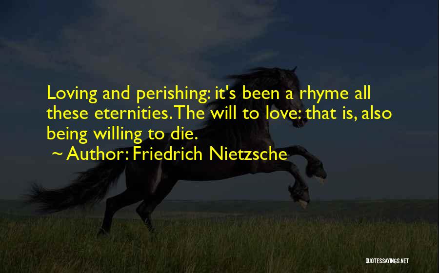 Friedrich Nietzsche Quotes: Loving And Perishing: It's Been A Rhyme All These Eternities. The Will To Love: That Is, Also Being Willing To