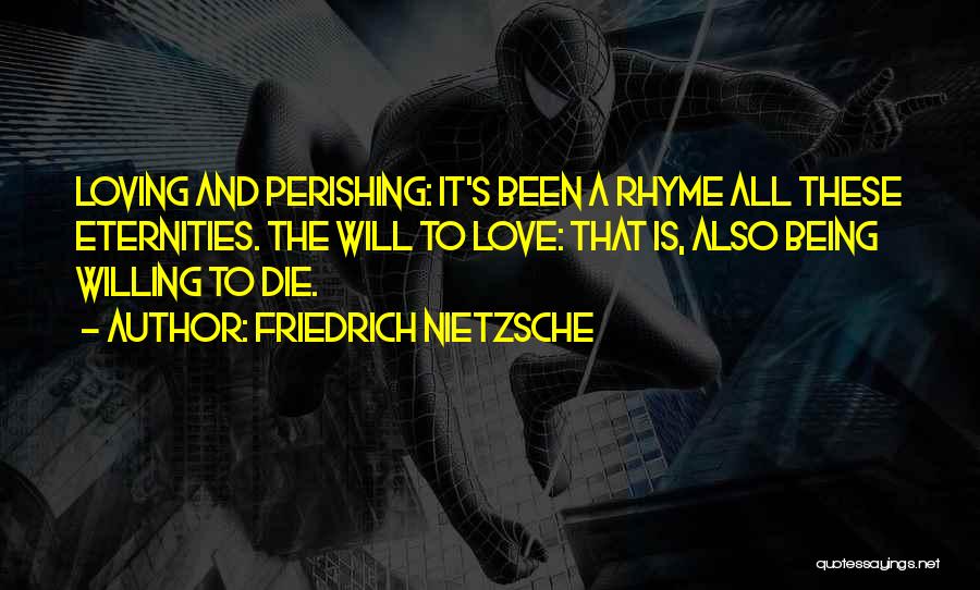 Friedrich Nietzsche Quotes: Loving And Perishing: It's Been A Rhyme All These Eternities. The Will To Love: That Is, Also Being Willing To