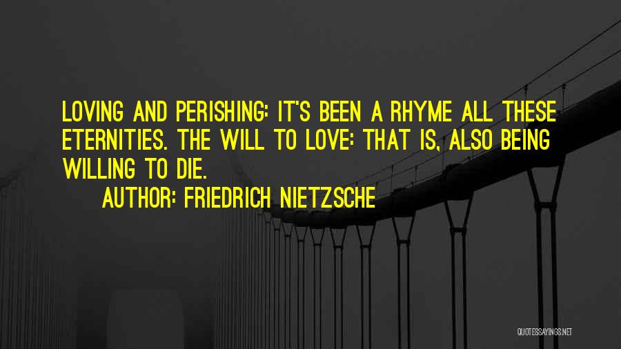 Friedrich Nietzsche Quotes: Loving And Perishing: It's Been A Rhyme All These Eternities. The Will To Love: That Is, Also Being Willing To