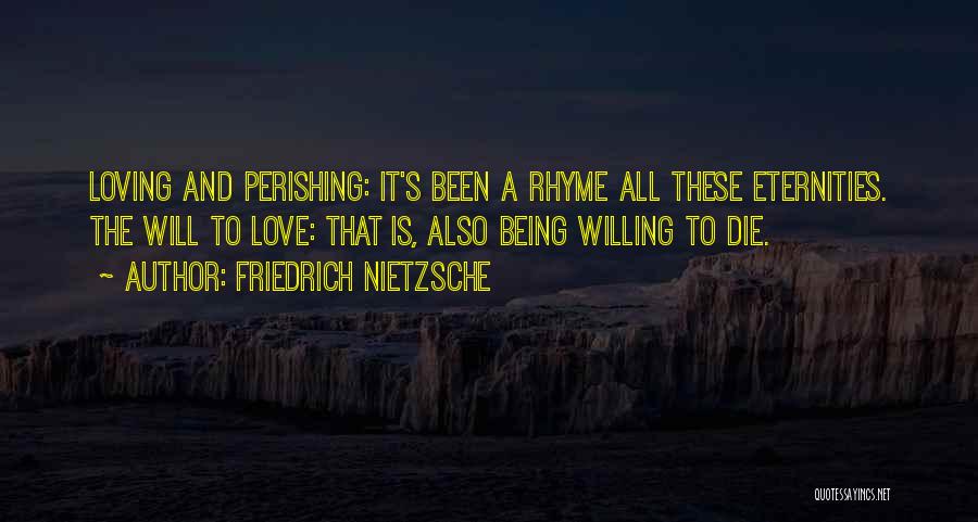 Friedrich Nietzsche Quotes: Loving And Perishing: It's Been A Rhyme All These Eternities. The Will To Love: That Is, Also Being Willing To