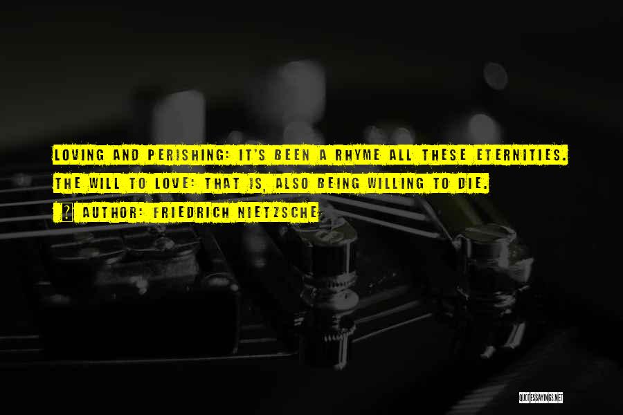 Friedrich Nietzsche Quotes: Loving And Perishing: It's Been A Rhyme All These Eternities. The Will To Love: That Is, Also Being Willing To