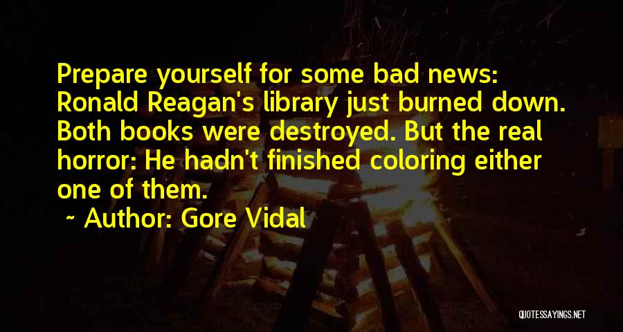 Gore Vidal Quotes: Prepare Yourself For Some Bad News: Ronald Reagan's Library Just Burned Down. Both Books Were Destroyed. But The Real Horror: