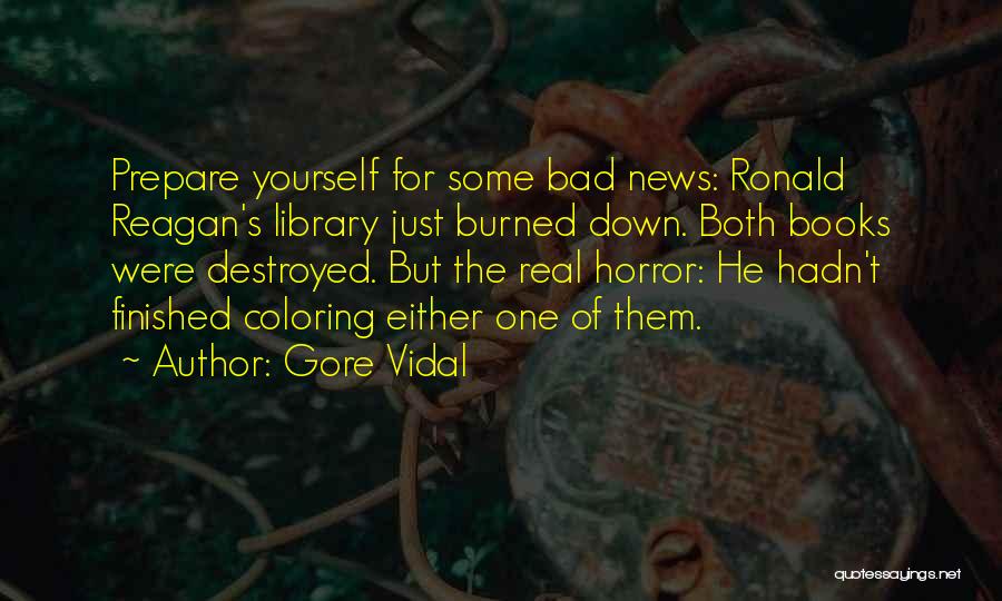 Gore Vidal Quotes: Prepare Yourself For Some Bad News: Ronald Reagan's Library Just Burned Down. Both Books Were Destroyed. But The Real Horror: