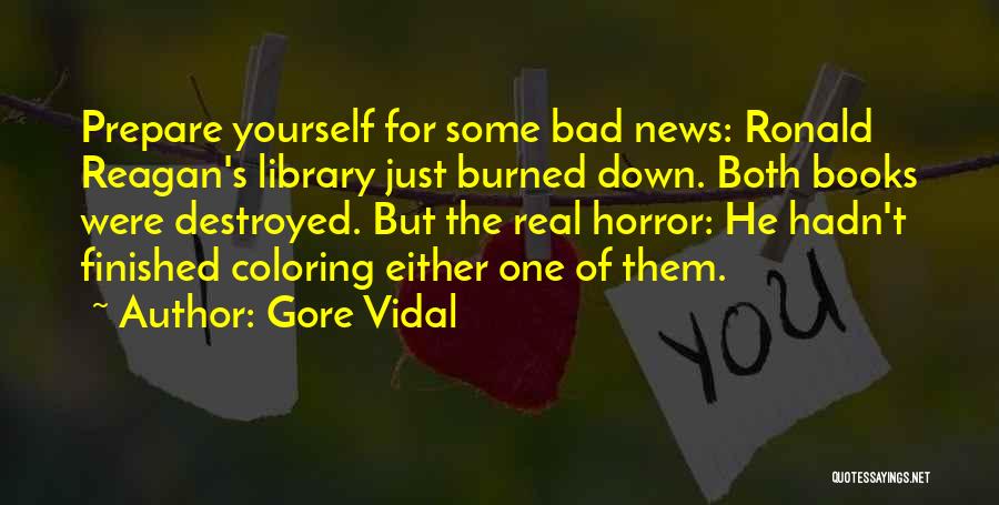 Gore Vidal Quotes: Prepare Yourself For Some Bad News: Ronald Reagan's Library Just Burned Down. Both Books Were Destroyed. But The Real Horror: