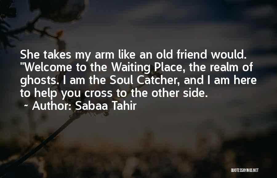 Sabaa Tahir Quotes: She Takes My Arm Like An Old Friend Would. Welcome To The Waiting Place, The Realm Of Ghosts. I Am