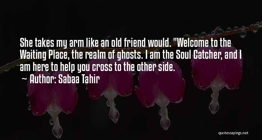 Sabaa Tahir Quotes: She Takes My Arm Like An Old Friend Would. Welcome To The Waiting Place, The Realm Of Ghosts. I Am