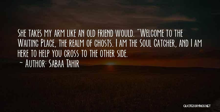 Sabaa Tahir Quotes: She Takes My Arm Like An Old Friend Would. Welcome To The Waiting Place, The Realm Of Ghosts. I Am