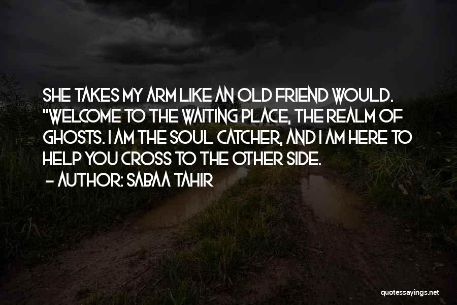 Sabaa Tahir Quotes: She Takes My Arm Like An Old Friend Would. Welcome To The Waiting Place, The Realm Of Ghosts. I Am