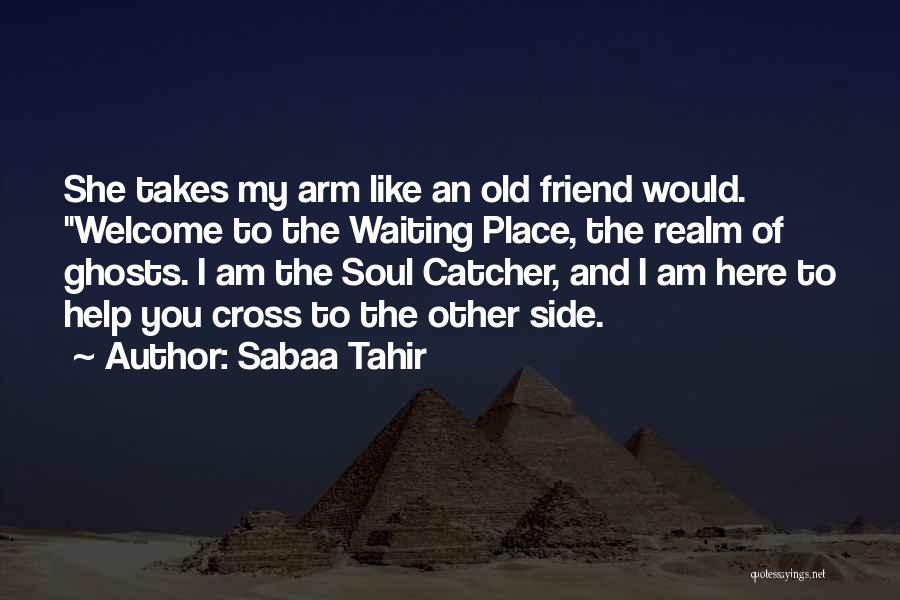 Sabaa Tahir Quotes: She Takes My Arm Like An Old Friend Would. Welcome To The Waiting Place, The Realm Of Ghosts. I Am