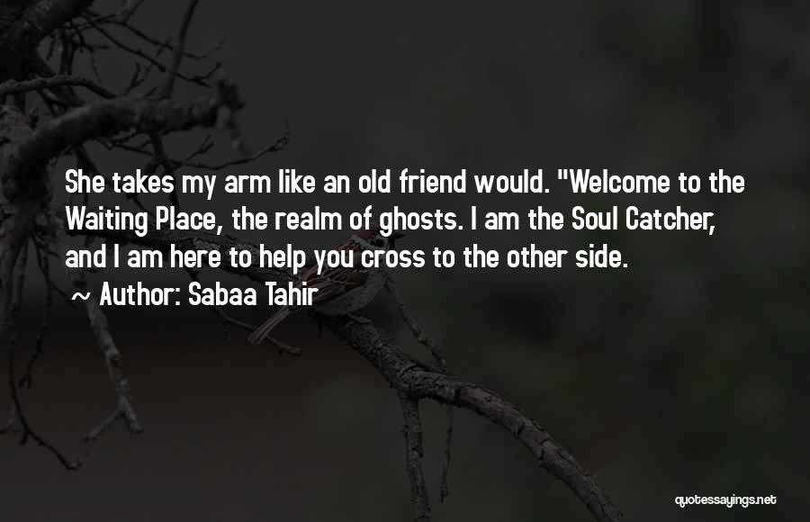 Sabaa Tahir Quotes: She Takes My Arm Like An Old Friend Would. Welcome To The Waiting Place, The Realm Of Ghosts. I Am