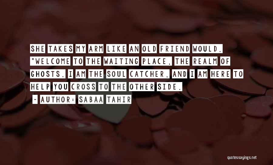 Sabaa Tahir Quotes: She Takes My Arm Like An Old Friend Would. Welcome To The Waiting Place, The Realm Of Ghosts. I Am