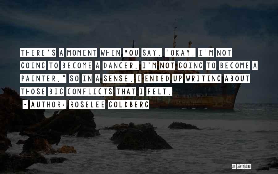 Roselee Goldberg Quotes: There's A Moment When You Say, Okay, I'm Not Going To Become A Dancer. I'm Not Going To Become A