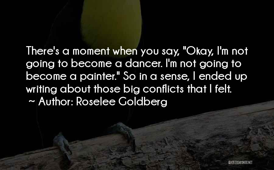 Roselee Goldberg Quotes: There's A Moment When You Say, Okay, I'm Not Going To Become A Dancer. I'm Not Going To Become A