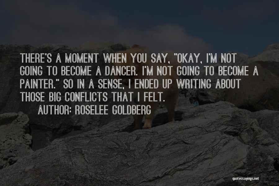 Roselee Goldberg Quotes: There's A Moment When You Say, Okay, I'm Not Going To Become A Dancer. I'm Not Going To Become A