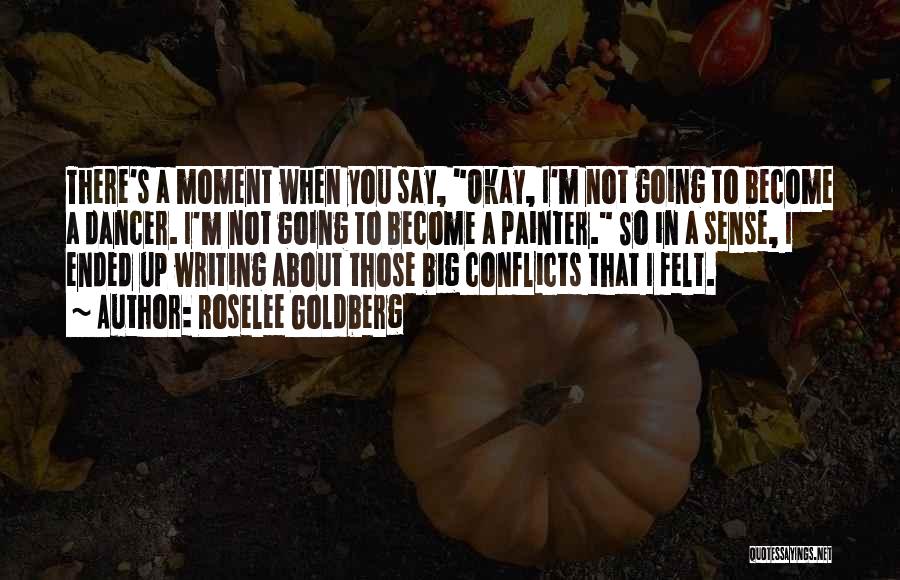 Roselee Goldberg Quotes: There's A Moment When You Say, Okay, I'm Not Going To Become A Dancer. I'm Not Going To Become A