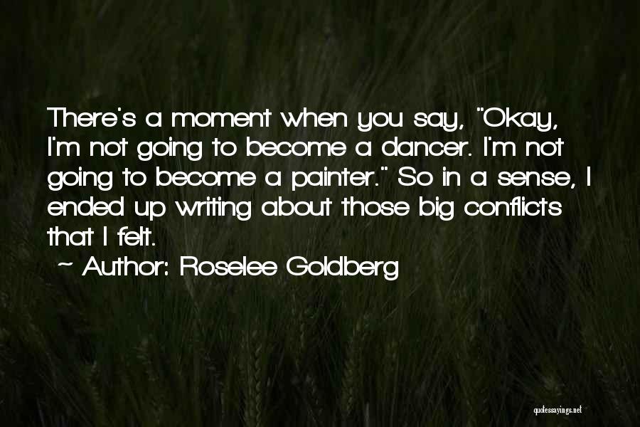 Roselee Goldberg Quotes: There's A Moment When You Say, Okay, I'm Not Going To Become A Dancer. I'm Not Going To Become A