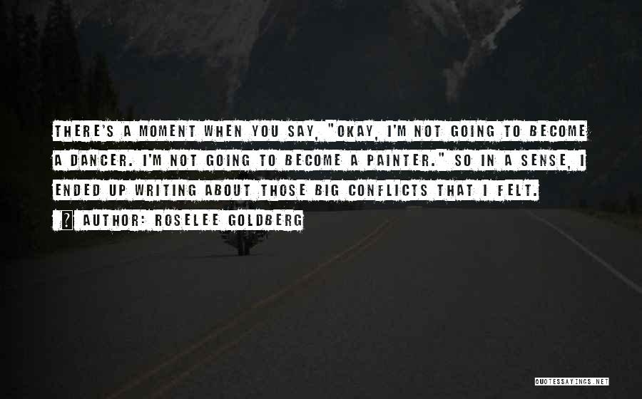 Roselee Goldberg Quotes: There's A Moment When You Say, Okay, I'm Not Going To Become A Dancer. I'm Not Going To Become A