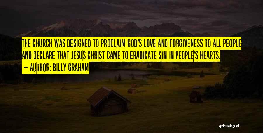 Billy Graham Quotes: The Church Was Designed To Proclaim God's Love And Forgiveness To All People And Declare That Jesus Christ Came To