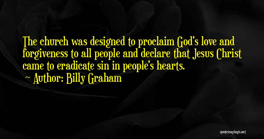 Billy Graham Quotes: The Church Was Designed To Proclaim God's Love And Forgiveness To All People And Declare That Jesus Christ Came To