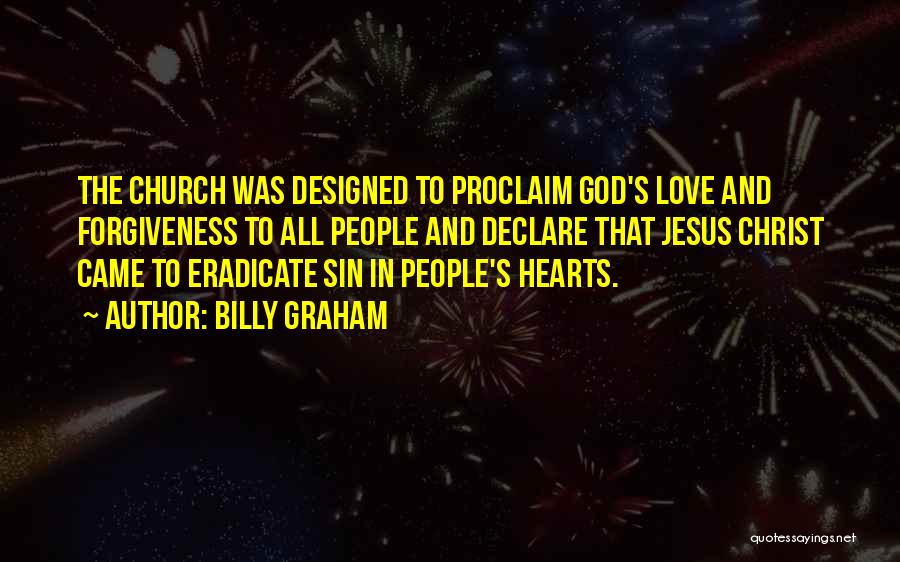 Billy Graham Quotes: The Church Was Designed To Proclaim God's Love And Forgiveness To All People And Declare That Jesus Christ Came To