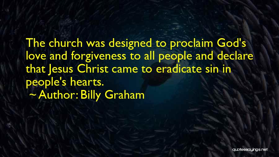 Billy Graham Quotes: The Church Was Designed To Proclaim God's Love And Forgiveness To All People And Declare That Jesus Christ Came To