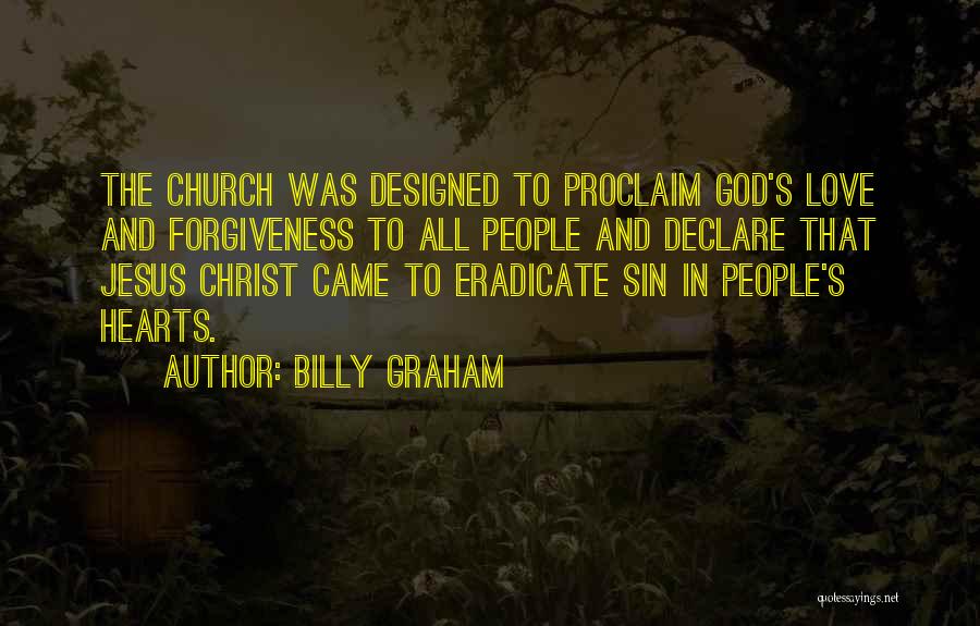 Billy Graham Quotes: The Church Was Designed To Proclaim God's Love And Forgiveness To All People And Declare That Jesus Christ Came To