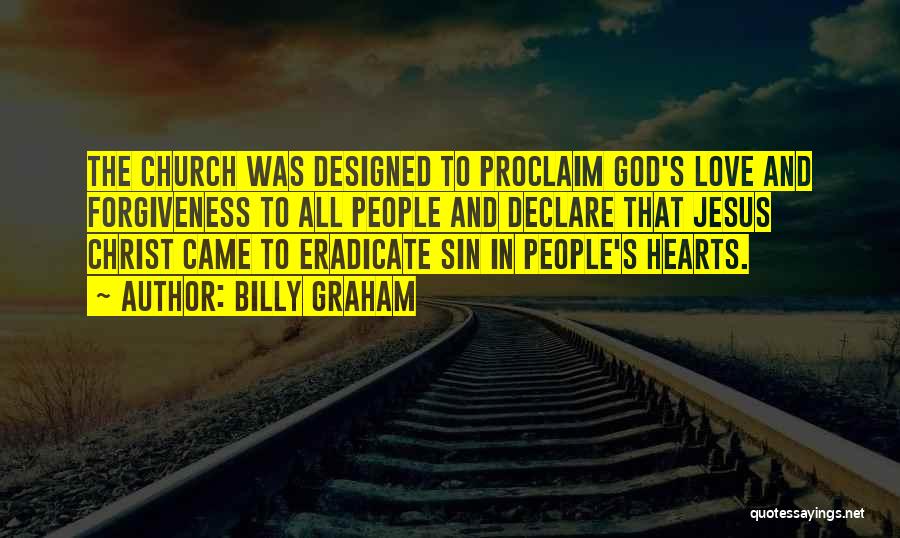 Billy Graham Quotes: The Church Was Designed To Proclaim God's Love And Forgiveness To All People And Declare That Jesus Christ Came To