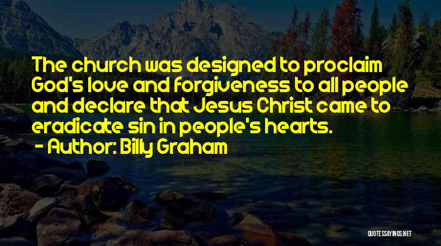 Billy Graham Quotes: The Church Was Designed To Proclaim God's Love And Forgiveness To All People And Declare That Jesus Christ Came To