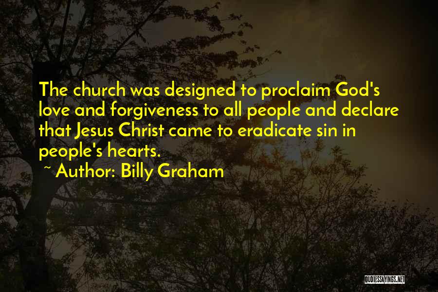 Billy Graham Quotes: The Church Was Designed To Proclaim God's Love And Forgiveness To All People And Declare That Jesus Christ Came To