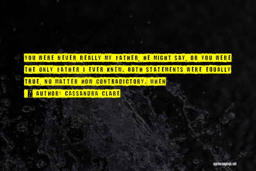 Cassandra Clare Quotes: You Were Never Really My Father, He Might Say, Or You Were The Only Father I Ever Knew. Both Statements