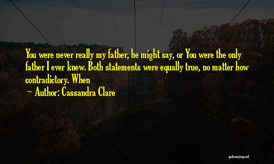 Cassandra Clare Quotes: You Were Never Really My Father, He Might Say, Or You Were The Only Father I Ever Knew. Both Statements