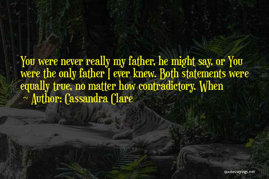 Cassandra Clare Quotes: You Were Never Really My Father, He Might Say, Or You Were The Only Father I Ever Knew. Both Statements