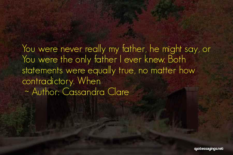 Cassandra Clare Quotes: You Were Never Really My Father, He Might Say, Or You Were The Only Father I Ever Knew. Both Statements