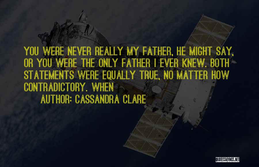 Cassandra Clare Quotes: You Were Never Really My Father, He Might Say, Or You Were The Only Father I Ever Knew. Both Statements