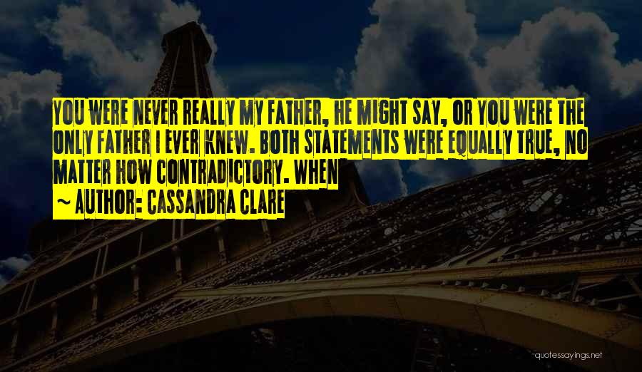 Cassandra Clare Quotes: You Were Never Really My Father, He Might Say, Or You Were The Only Father I Ever Knew. Both Statements