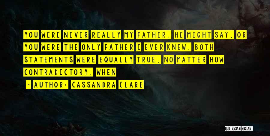 Cassandra Clare Quotes: You Were Never Really My Father, He Might Say, Or You Were The Only Father I Ever Knew. Both Statements