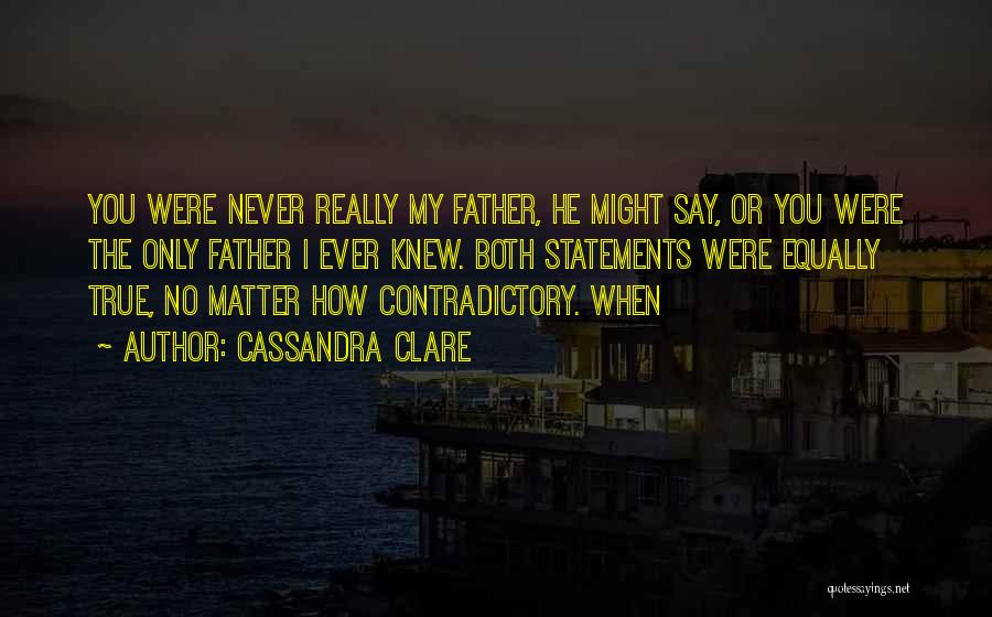 Cassandra Clare Quotes: You Were Never Really My Father, He Might Say, Or You Were The Only Father I Ever Knew. Both Statements