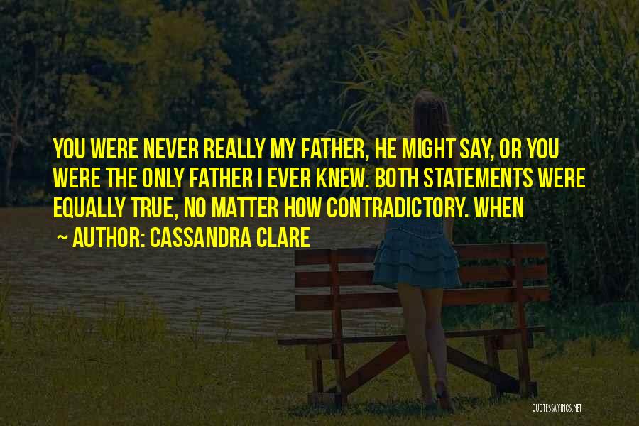 Cassandra Clare Quotes: You Were Never Really My Father, He Might Say, Or You Were The Only Father I Ever Knew. Both Statements