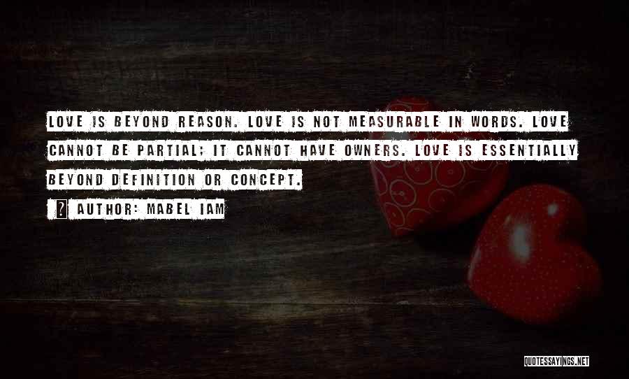 Mabel Iam Quotes: Love Is Beyond Reason. Love Is Not Measurable In Words. Love Cannot Be Partial; It Cannot Have Owners. Love Is