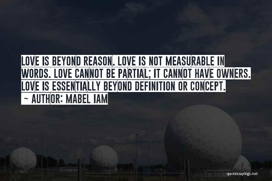 Mabel Iam Quotes: Love Is Beyond Reason. Love Is Not Measurable In Words. Love Cannot Be Partial; It Cannot Have Owners. Love Is