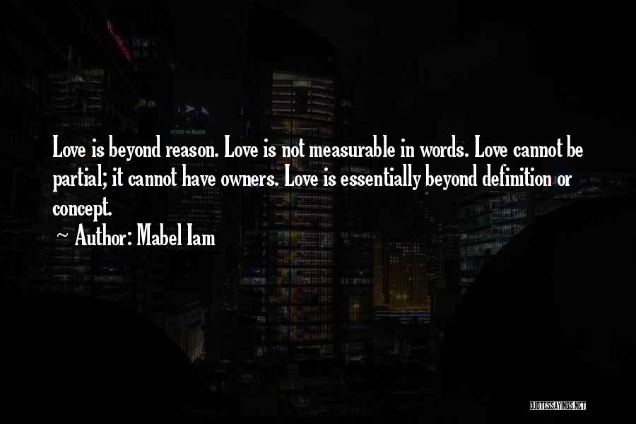 Mabel Iam Quotes: Love Is Beyond Reason. Love Is Not Measurable In Words. Love Cannot Be Partial; It Cannot Have Owners. Love Is