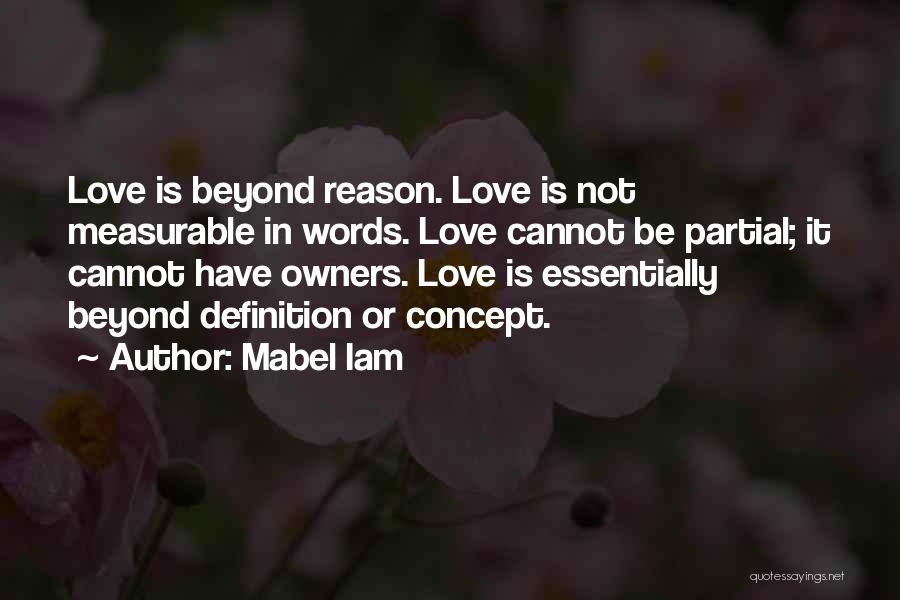 Mabel Iam Quotes: Love Is Beyond Reason. Love Is Not Measurable In Words. Love Cannot Be Partial; It Cannot Have Owners. Love Is
