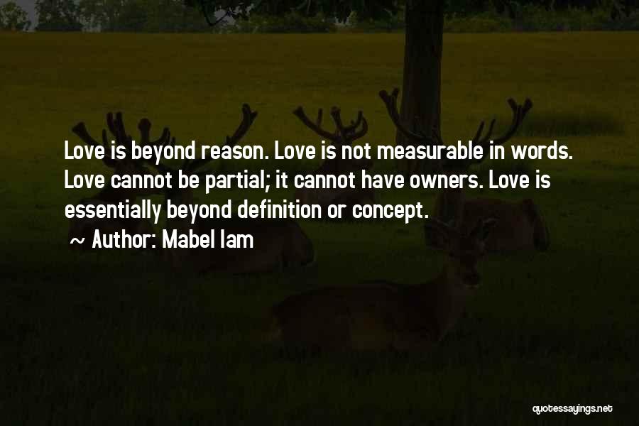 Mabel Iam Quotes: Love Is Beyond Reason. Love Is Not Measurable In Words. Love Cannot Be Partial; It Cannot Have Owners. Love Is