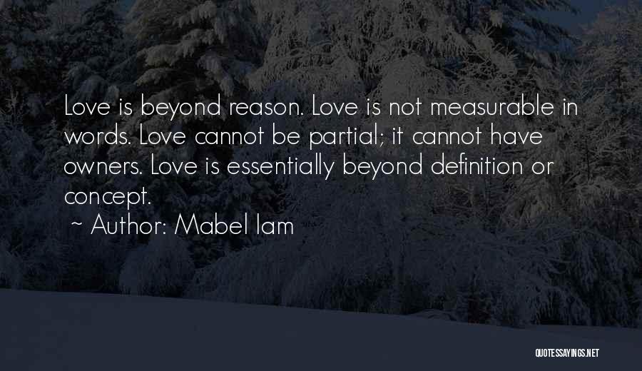 Mabel Iam Quotes: Love Is Beyond Reason. Love Is Not Measurable In Words. Love Cannot Be Partial; It Cannot Have Owners. Love Is