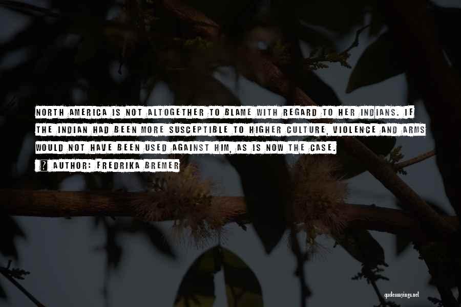 Fredrika Bremer Quotes: North America Is Not Altogether To Blame With Regard To Her Indians. If The Indian Had Been More Susceptible To