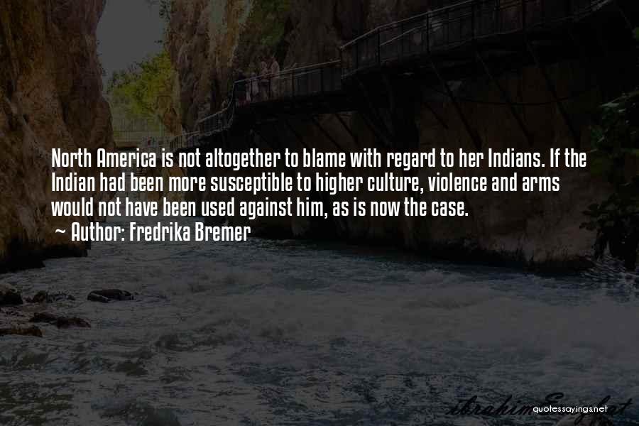 Fredrika Bremer Quotes: North America Is Not Altogether To Blame With Regard To Her Indians. If The Indian Had Been More Susceptible To